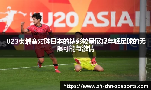 U23柬埔寨对阵日本的精彩较量展现年轻足球的无限可能与激情