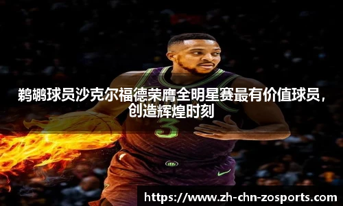 鹈鹕球员沙克尔福德荣膺全明星赛最有价值球员，创造辉煌时刻